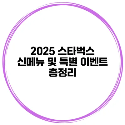 2025 스타벅스 신메뉴 및 특별 이벤트 총정리