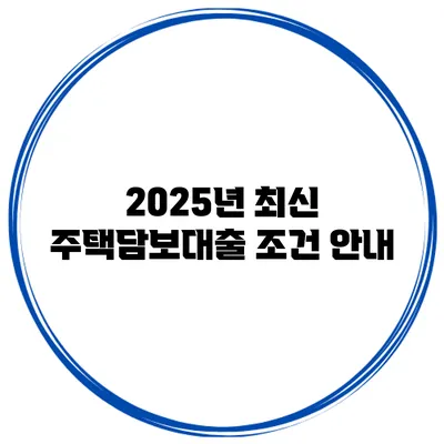 2025년 최신 주택담보대출 조건 안내