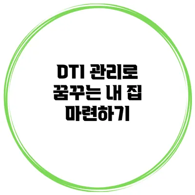 DTI 관리로 꿈꾸는 내 집 마련하기