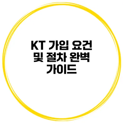 KT 가입 요건 및 절차 완벽 가이드