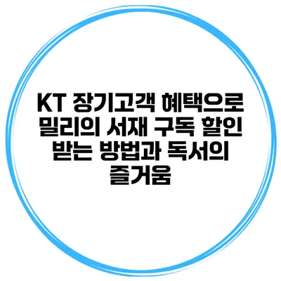 KT 장기고객 혜택으로 밀리의 서재 구독 할인 받는 방법과 독서의 즐거움