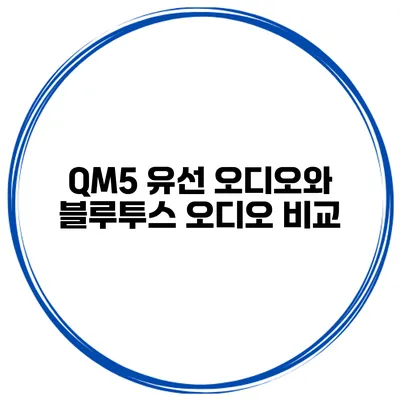 QM5 유선 오디오와 블루투스 오디오 비교