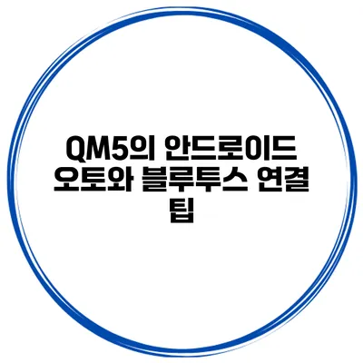 QM5의 안드로이드 오토와 블루투스 연결 팁