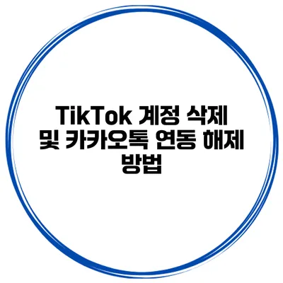 TikTok 계정 삭제 및 카카오톡 연동 해제 방법