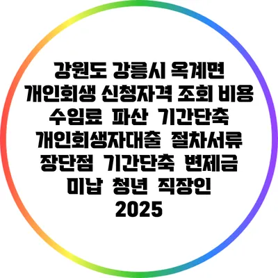 강원도 강릉시 옥계면 개인회생 신청자격 조회 비용 수임료 | 파산 | 기간단축 | 개인회생자대출 | 절차서류 | 장단점 | 기간단축 | 변제금 미납 | 청년 | 직장인 2025
