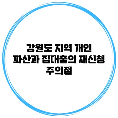강원도 지역 개인 파산과 집대출의 재신청 주의점