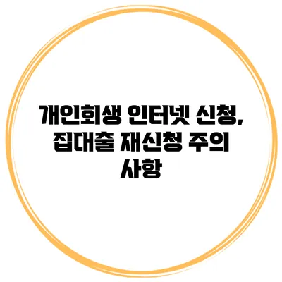 개인회생 인터넷 신청, 집대출 재신청 주의 사항