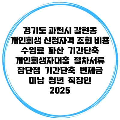 경기도 과천시 갈현동 개인회생 신청자격 조회 비용 수임료 | 파산 | 기간단축 | 개인회생자대출 | 절차서류 | 장단점 | 기간단축 | 변제금 미납 | 청년 | 직장인 2025