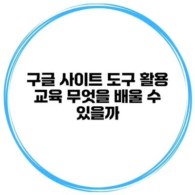 구글 사이트 도구 활용 교육: 무엇을 배울 수 있을까?