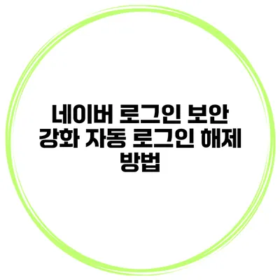 네이버 로그인 보안 강화 자동 로그인 해제 방법