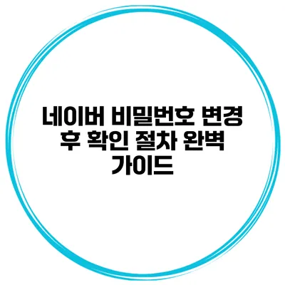 네이버 비밀번호 변경 후 확인 절차 완벽 가이드