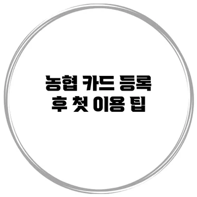 농협 카드 등록 후 첫 이용 팁