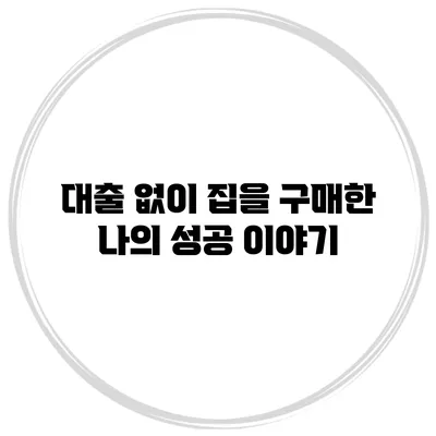 대출 없이 집을 구매한 나의 성공 이야기
