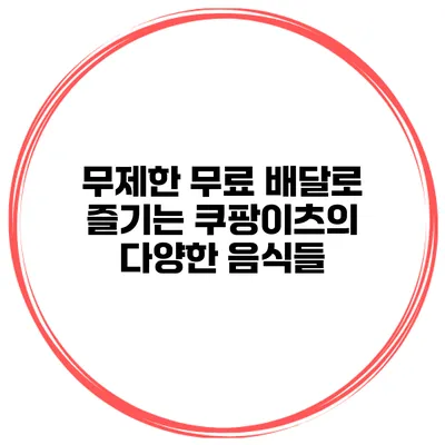 무제한 무료 배달로 즐기는 쿠팡이츠의 다양한 음식들