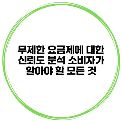 무제한 요금제에 대한 신뢰도 분석: 소비자가 알아야 할 모든 것