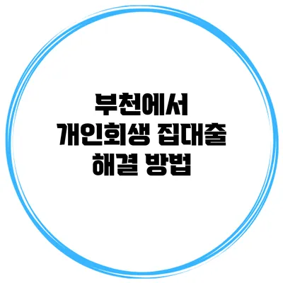 부천에서 개인회생 집대출 해결 방법