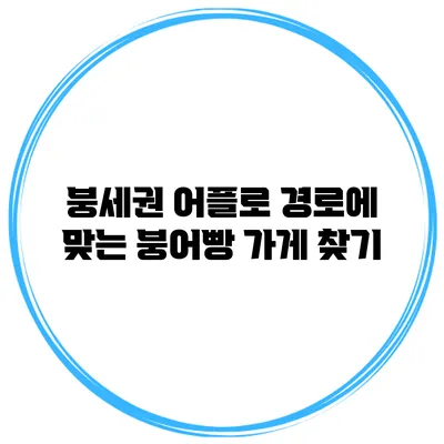 붕세권 어플로 경로에 맞는 붕어빵 가게 찾기