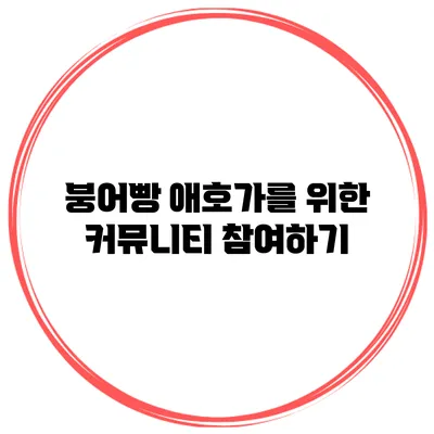 붕어빵 애호가를 위한 커뮤니티 참여하기