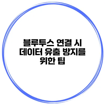 블루투스 연결 시 데이터 유출 방지를 위한 팁