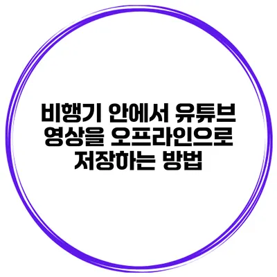 비행기 안에서 유튜브 영상을 오프라인으로 저장하는 방법