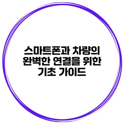 스마트폰과 차량의 완벽한 연결을 위한 기초 가이드