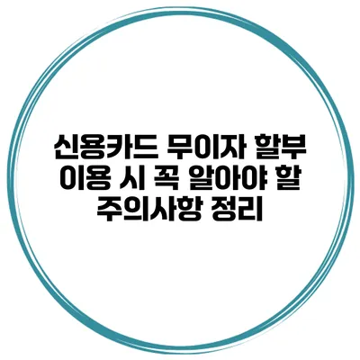 신용카드 무이자 할부 이용 시 꼭 알아야 할 주의사항 정리