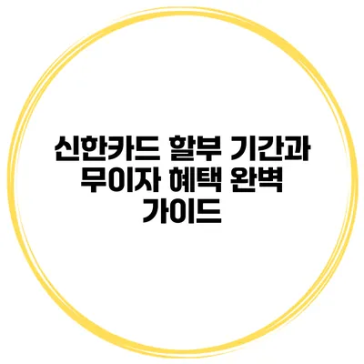 신한카드 할부 기간과 무이자 혜택 완벽 가이드