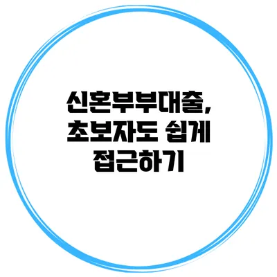 신혼부부대출, 초보자도 쉽게 접근하기