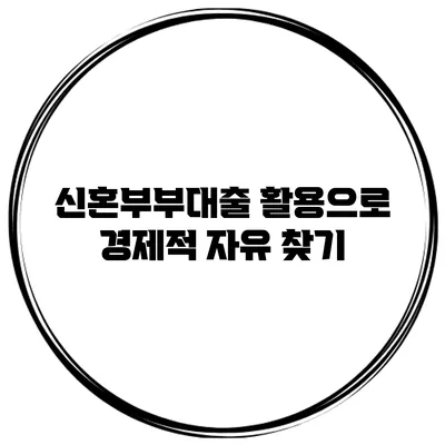 신혼부부대출 활용으로 경제적 자유 찾기