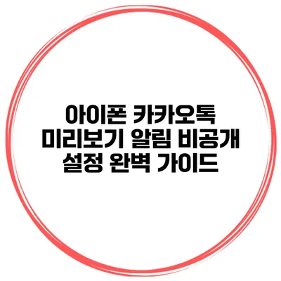 아이폰 카카오톡 미리보기 알림 비공개 설정 완벽 가이드