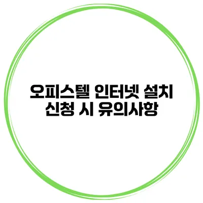 오피스텔 인터넷 설치 신청 시 유의사항