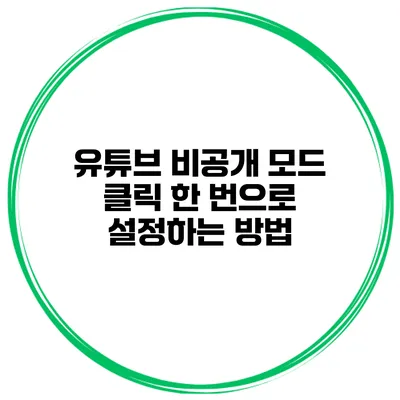 유튜브 비공개 모드 클릭 한 번으로 설정하는 방법