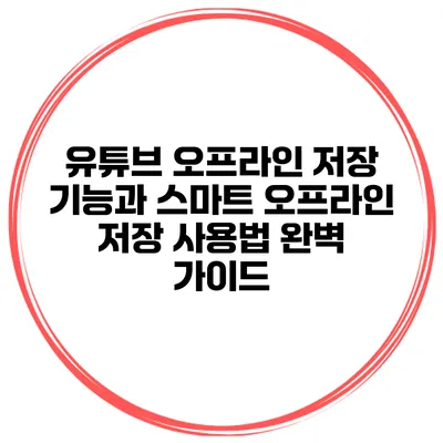 유튜브 오프라인 저장 기능과 스마트 오프라인 저장 사용법 완벽 가이드