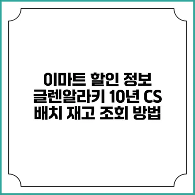 이마트 할인 정보 글렌알라키 10년 CS 배치 재고 조회 방법
