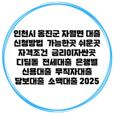 인천시 옹진군 자월면 대출 신청방법 | 가능한곳 쉬운곳 | 자격조건 | 금리이자싼곳 | 디딤돌 | 전세대출 | 은행별 신용대출 | 무직자대출 | 담보대출 | 소액대출 2025
