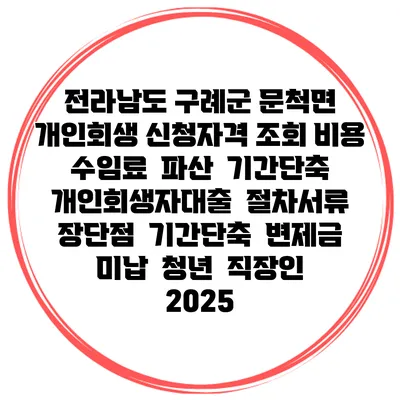 전라남도 구례군 문척면 개인회생 신청자격 조회 비용 수임료 | 파산 | 기간단축 | 개인회생자대출 | 절차서류 | 장단점 | 기간단축 | 변제금 미납 | 청년 | 직장인 2025