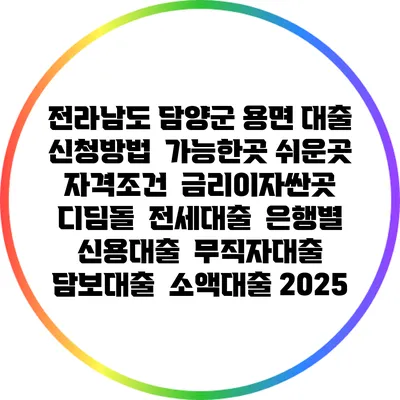 전라남도 담양군 용면 대출 신청방법 | 가능한곳 쉬운곳 | 자격조건 | 금리이자싼곳 | 디딤돌 | 전세대출 | 은행별 신용대출 | 무직자대출 | 담보대출 | 소액대출 2025
