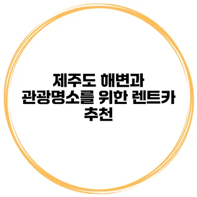 제주도 해변과 관광명소를 위한 렌트카 추천