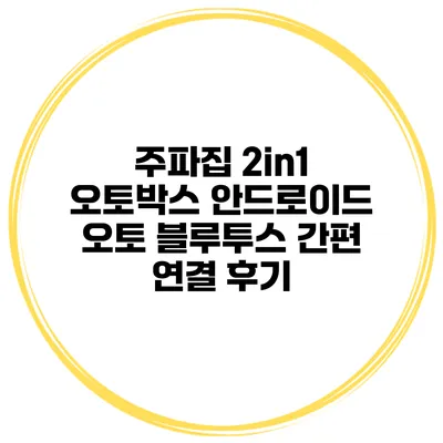 주파집 2in1 오토박스 안드로이드 오토 블루투스 간편 연결 후기