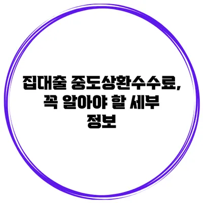 집대출 중도상환수수료, 꼭 알아야 할 세부 정보