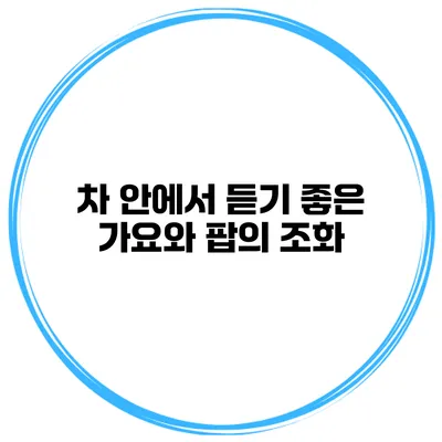 차 안에서 듣기 좋은 가요와 팝의 조화