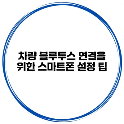 차량 블루투스 연결을 위한 스마트폰 설정 팁