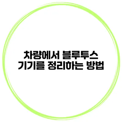 차량에서 블루투스 기기를 정리하는 방법