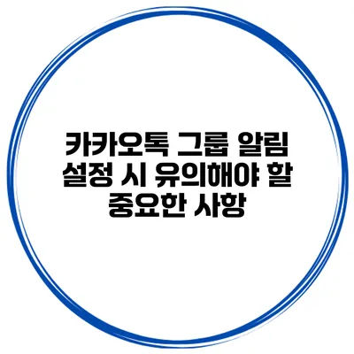 카카오톡 그룹 알림 설정 시 유의해야 할 중요한 사항
