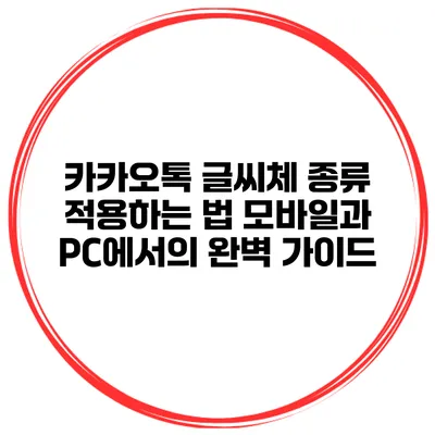 카카오톡 글씨체 종류 적용하는 법: 모바일과 PC에서의 완벽 가이드
