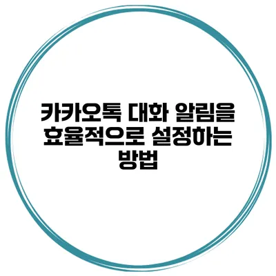 카카오톡 대화 알림을 효율적으로 설정하는 방법