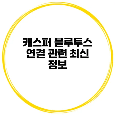 캐스퍼 블루투스 연결 관련 최신 정보