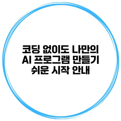 코딩 없이도 나만의 AI 프로그램 만들기: 쉬운 시작 안내
