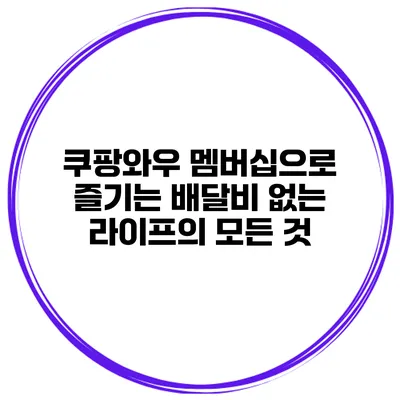 쿠팡와우 멤버십으로 즐기는 배달비 없는 라이프의 모든 것