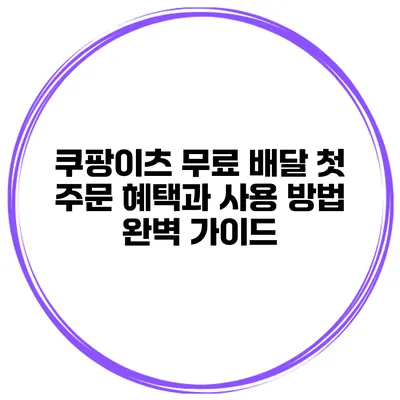 쿠팡이츠 무료 배달 첫 주문 혜택과 사용 방법 완벽 가이드